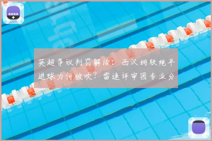 英超争议判罚解读：西汉姆联绝平进球为何被吹？雷速评审团专业分析