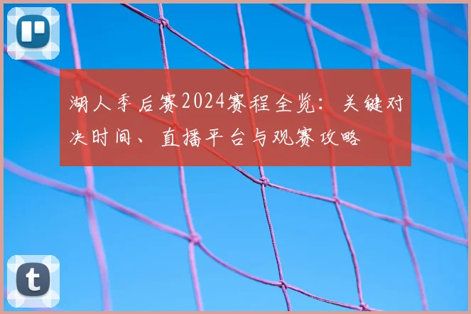 湖人季后赛2024赛程全览：关键对决时间、直播平台与观赛攻略
