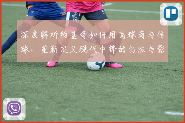 深度解析约基奇如何用高球商与传球,重新定义现代中锋的打法与影响