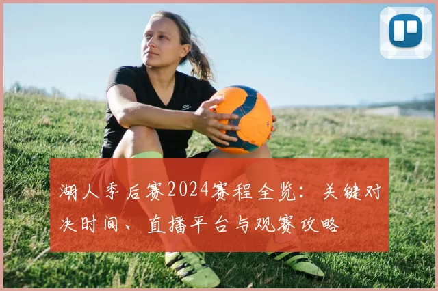 湖人季后赛2024赛程全览：关键对决时间、直播平台与观赛攻略